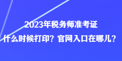 2023年税务师准考证什么时候打印？官网入口在哪儿？