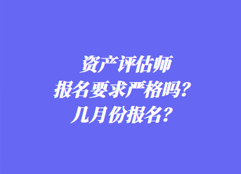 资产评估师报名要求严格吗？几月份报名？