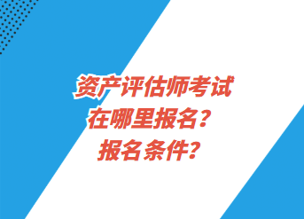 资产评估师考试在哪里报名？报名条件？