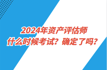 2024年资产评估师什么时候考试？确定了吗？