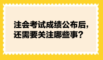 注会考试成绩公布后，还需要关注哪些事？