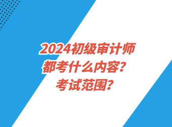 2024初级审计师都考什么内容？考试范围？