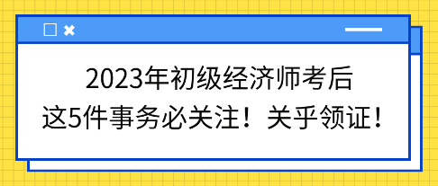 2023年初级经济师考后这5件事务必关注！关乎领证！