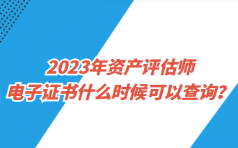 2023年资产评估师电子证书什么时候可以查询？