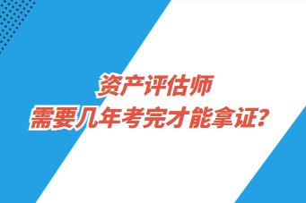 资产评估师需要几年考完才能拿证？