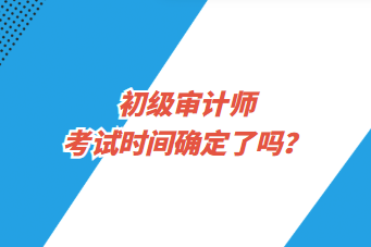 初级审计师考试时间确定了吗？