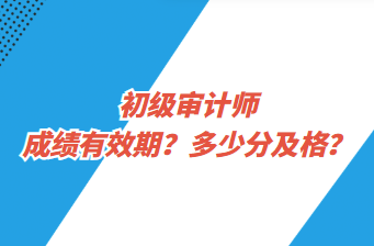 初级审计师成绩有效期？多少分及格？