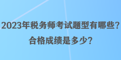 2023年税务师考试题型有哪些？合格成绩是多少？