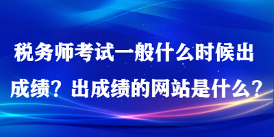税务师考试一般什么时候出成绩？出成绩的网站是什么？
