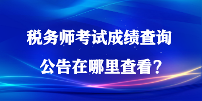 税务师考试成绩查询公告在哪里查看？