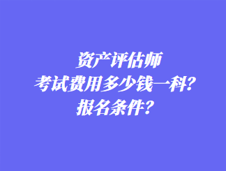 资产评估师考试费用多少钱一科？报名条件？