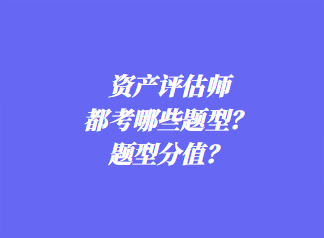 资产评估师都考哪些题型？题型分值？