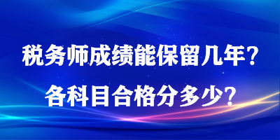 税务师成绩能保留几年？各科目合格分多少？