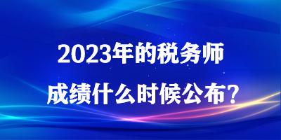 2023年的税务师成绩什么时候公布？