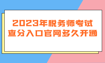 2023年税务师考试查分入口官网多久开通