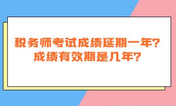 税务师考试成绩延期一年吗？成绩有效期是几年？