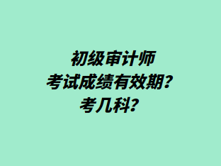 初级审计师考试成绩有效期？考几科？