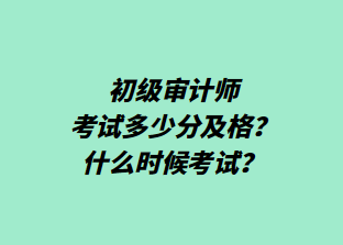 初级审计师考试多少分及格？什么时候考试？