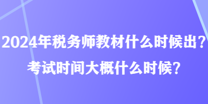 2024年税务师教材什么时候出？考试时间大概什么时候？