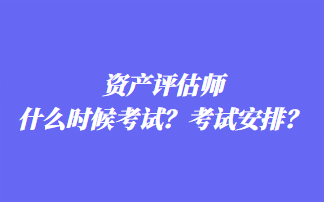 资产评估师什么时候考试？考试安排？