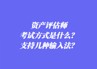 资产评估师考试方式是什么？支持几种输入法？