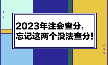 2023年注会查分，忘记这两个没法查分！