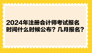 2024年注册会计师考试报名时间什么时候公布？几月报名？