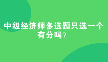 中级经济师多选题只选一个有分吗？