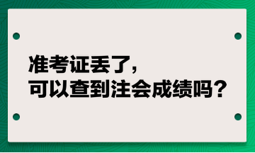 准考证丢了，可以查到注会成绩吗？