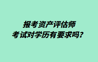 报考资产评估师考试对学历有要求吗？