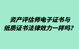 资产评估师电子证书与纸质证书法律效力一样吗？