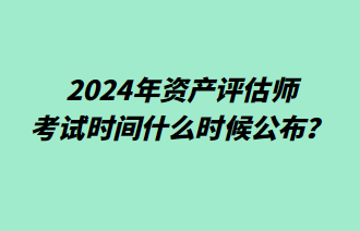 2024年资产评估师考试时间什么时候公布？