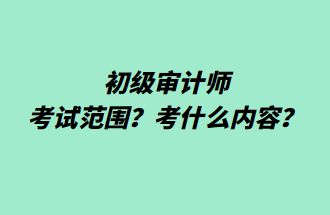 初级审计师考试范围？考什么内容？