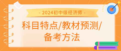 2024年初中级经济师各科科目特点、教材预测及备考方法汇总