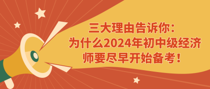 三大理由告诉你：为什么2024年初中级经济师要尽早开始备考！ (1)