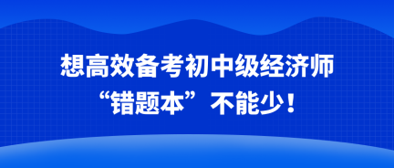 想高效备考初中级经济师 “错题本”不能少！