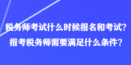 税务师考试什么时候报名和考试？报考税务师需要满足什么条件？