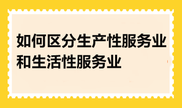 如何区分生产性服务业和生活性服务业