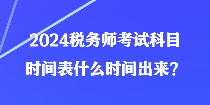 2024税务师考试科目时间表什么时间出来？