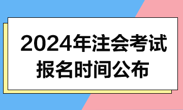 2024年注会考试报名时间和考试时间公布