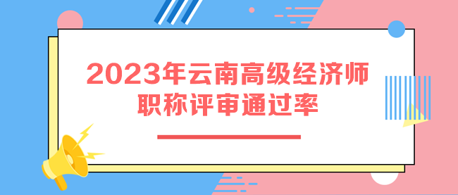 2023年云南高级经济师职称评审通过率