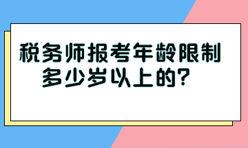 税务师报考年龄限制多少岁以上的