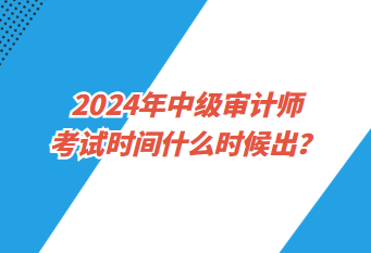 2024年中级审计师考试时间什么时候出？