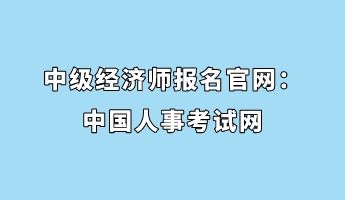 中级经济师报名官网：中国人事考试网