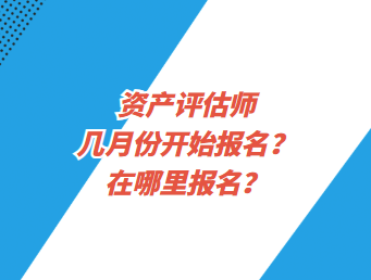 资产评估师几月份开始报名？在哪里报名？