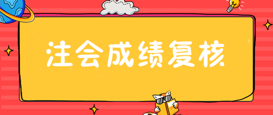注会成绩复核入口28日开通 抓紧申请！或可博一搏！