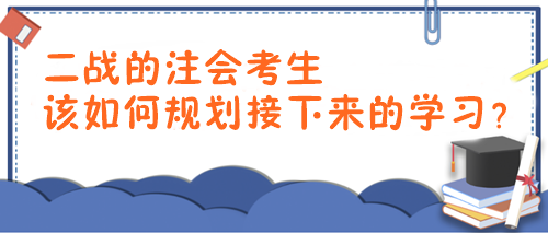 2024年注会报考时间已确定！二战考生该如何规划接下来的学习？