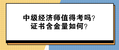 中级经济师值得考吗？证书含金量如何？