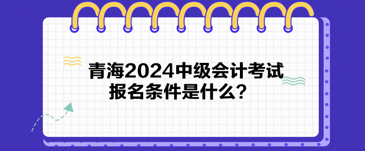 青海2024中级会计考试报名条件是什么？