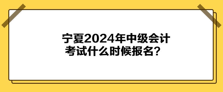 宁夏2024年中级会计考试什么时候报名？